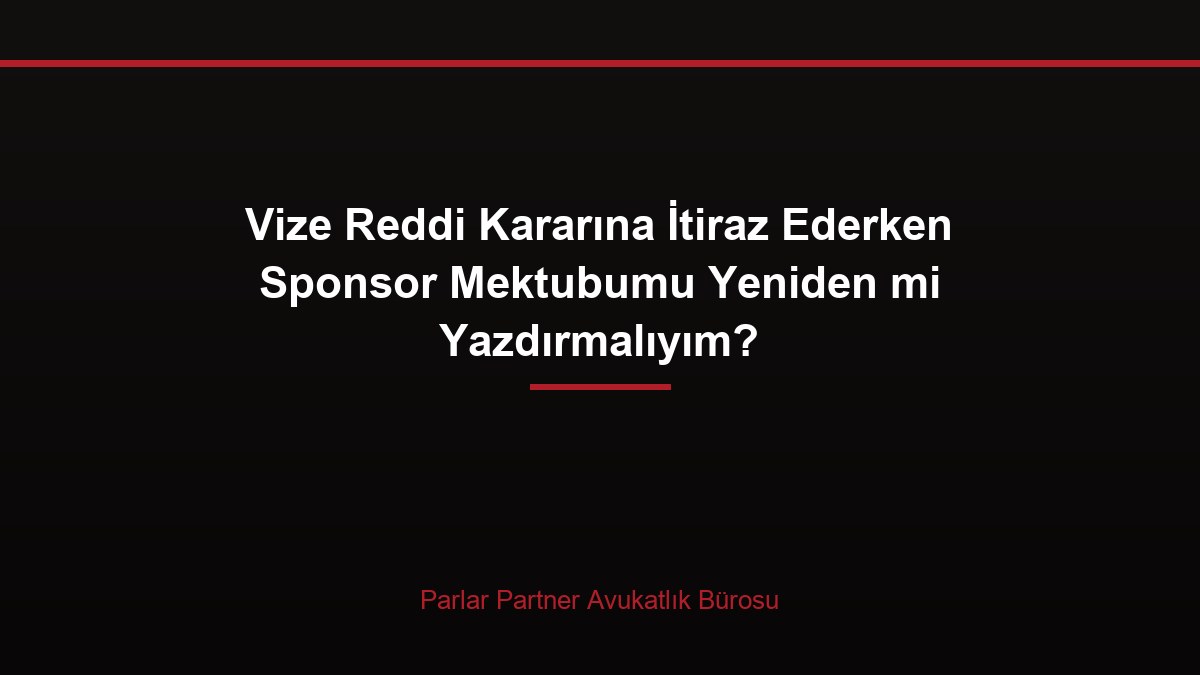 Vize Reddi Kararına İtiraz Ederken Sponsor Mektubumu Yeniden mi Yazdırmalıyım?