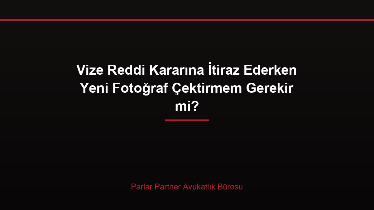 Vize Reddi Kararına İtiraz Ederken Yeni Fotoğraf Çektirmem Gerekir mi?