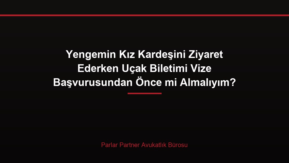 Yengemin Kız Kardeşini Ziyaret Ederken Uçak Biletimi Vize Başvurusundan Önce mi Almalıyım?