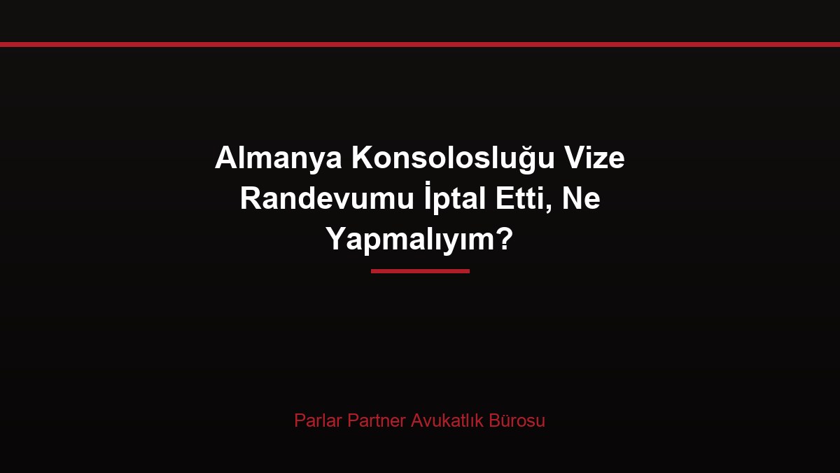 Almanya Konsolosluğu Vize Randevumu İptal Etti, Ne Yapmalıyım?