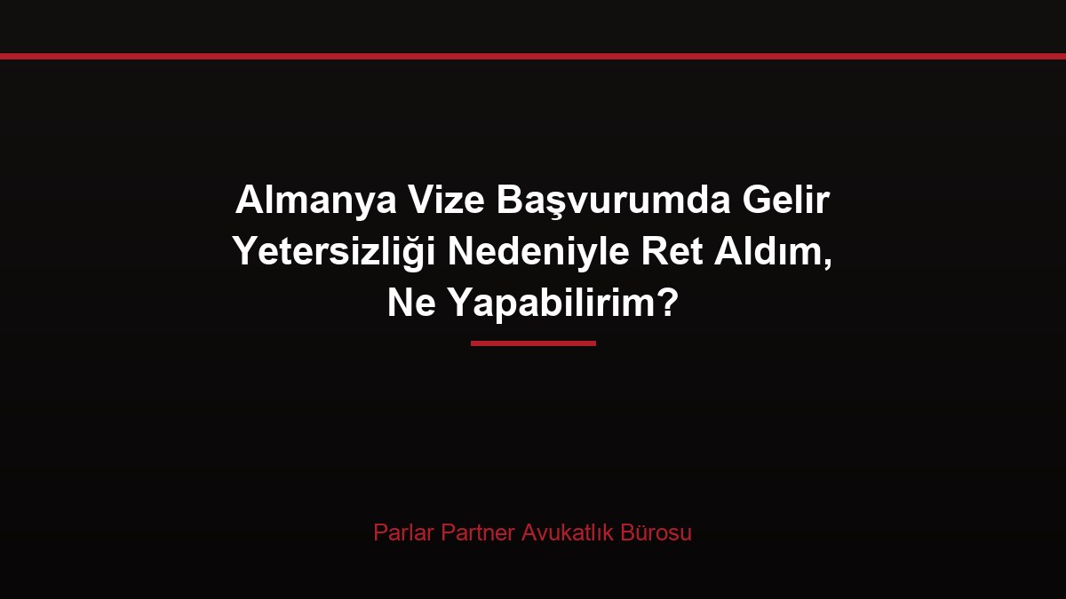 Almanya Vize Başvurumda Gelir Yetersizliği Nedeniyle Ret Aldım, Ne Yapabilirim?