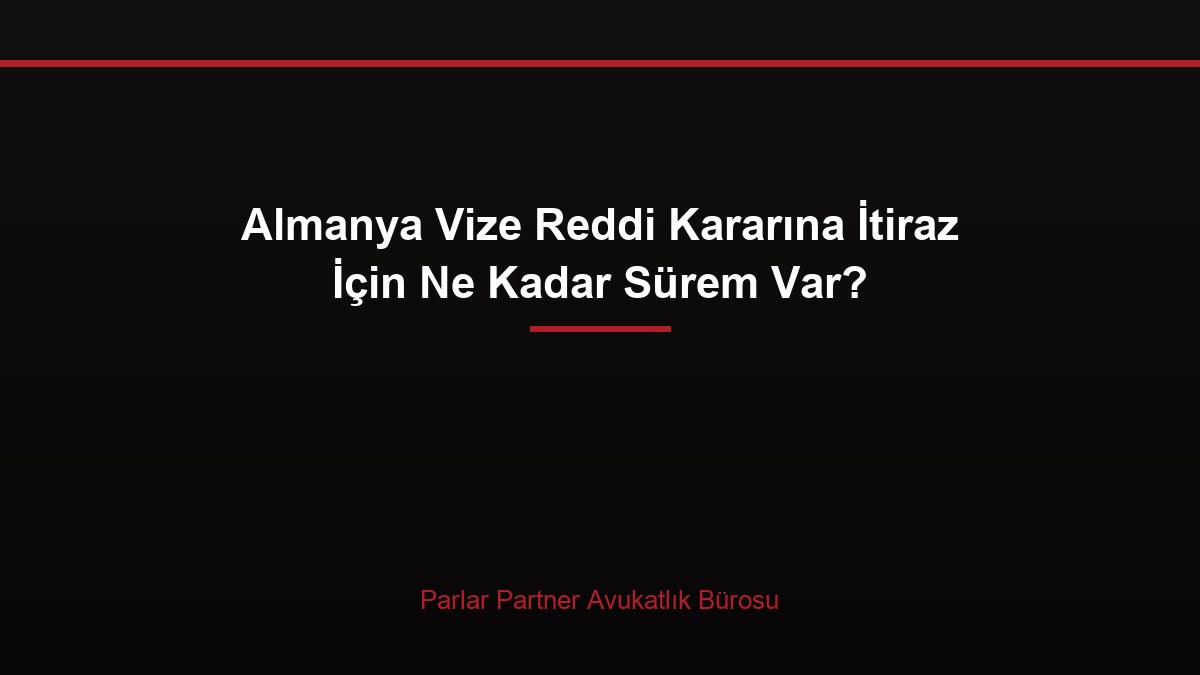 Almanya Vize Reddi Kararına İtiraz İçin Ne Kadar Sürem Var?