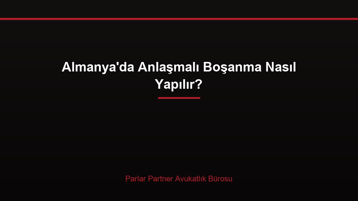 Almanya’da Anlaşmalı Boşanma Nasıl Yapılır?
