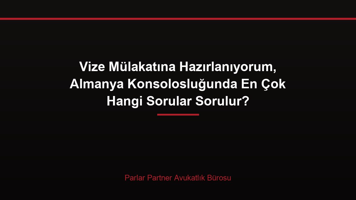 Vize Mülakatına Hazırlanıyorum, Almanya Konsolosluğunda En Çok Hangi Sorular Sorulur?