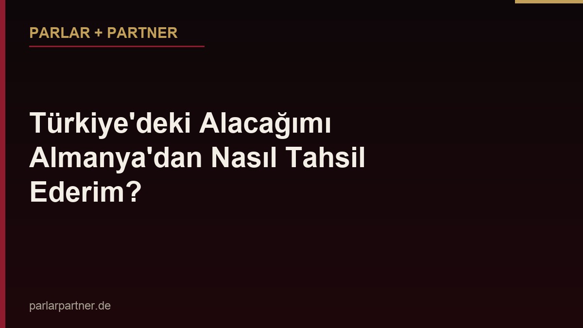 Türkiye’deki Alacağımı Almanya’dan Nasıl Tahsil Ederim?