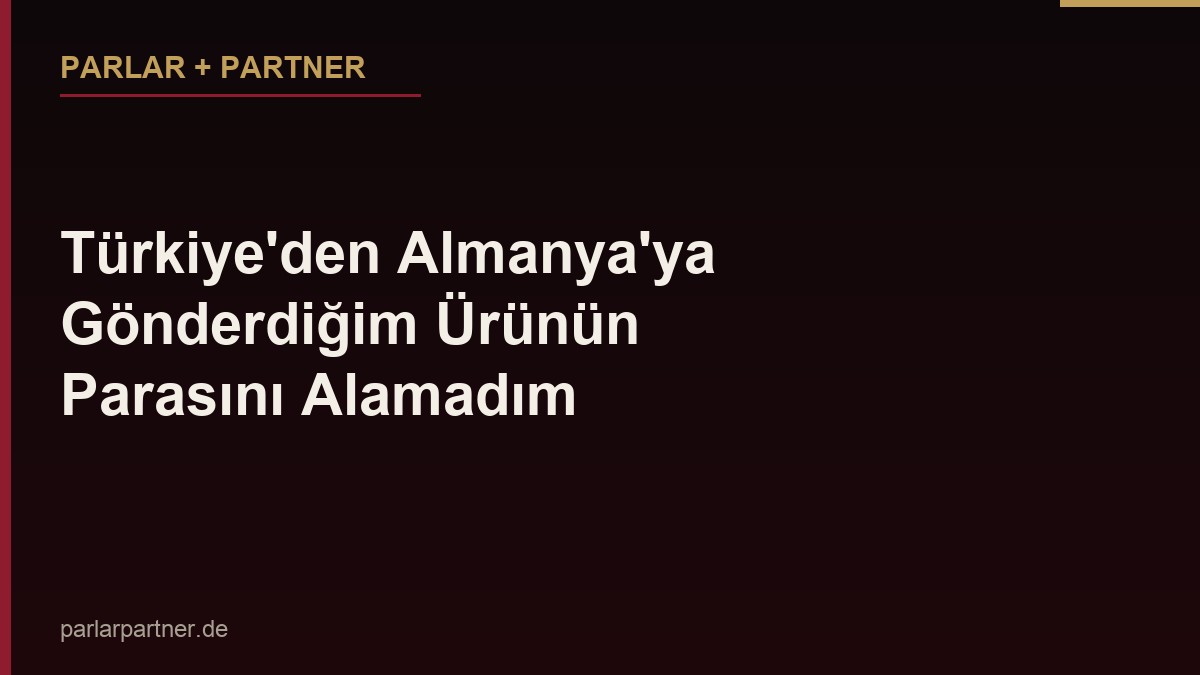 Türkiye’den Almanya’ya Gönderdiğim Ürünün Parasını Alamadım