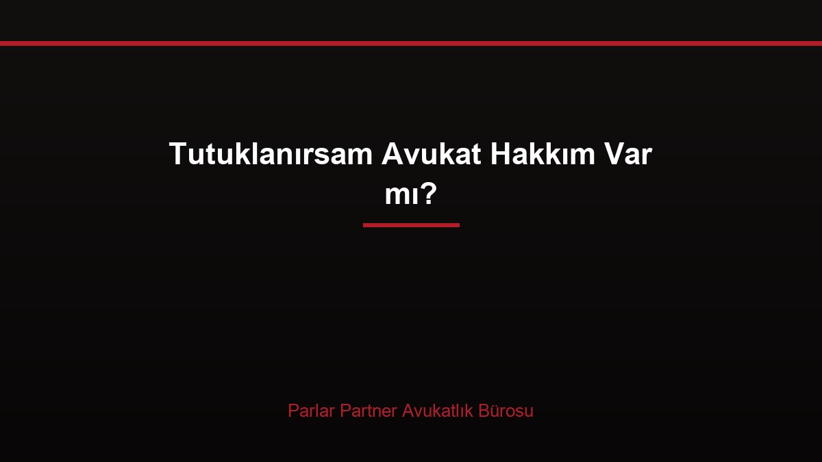 Tutuklanırsam Avukat Hakkım Var mı?