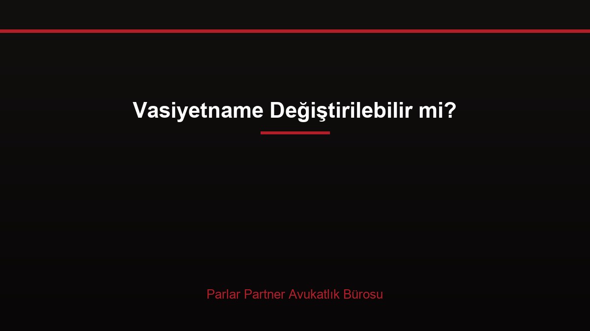 Vasiyetname Değiştirilebilir mi?