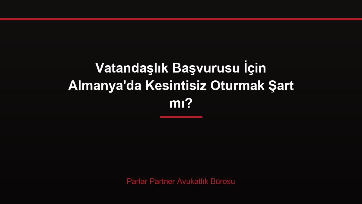 Vatandaşlık Başvurusu İçin Almanya’da Kesintisiz Oturmak Şart mı?