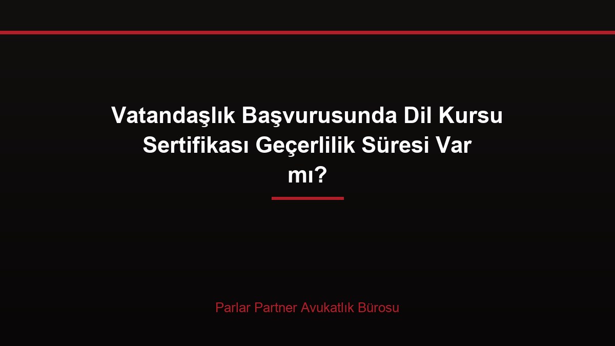 Vatandaşlık Başvurusunda Dil Kursu Sertifikası Geçerlilik Süresi Var mı?