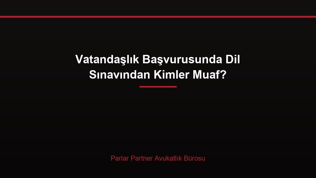 Vatandaşlık Başvurusunda Dil Sınavından Kimler Muaf?
