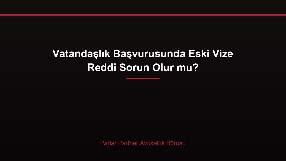 Vatandaşlık Başvurusunda Eski Vize Reddi Sorun Olur mu?