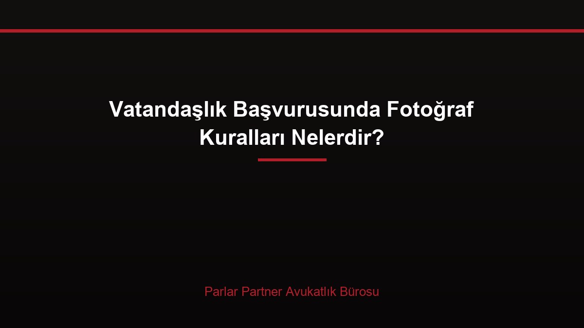 Vatandaşlık Başvurusunda Fotoğraf Kuralları Nelerdir?
