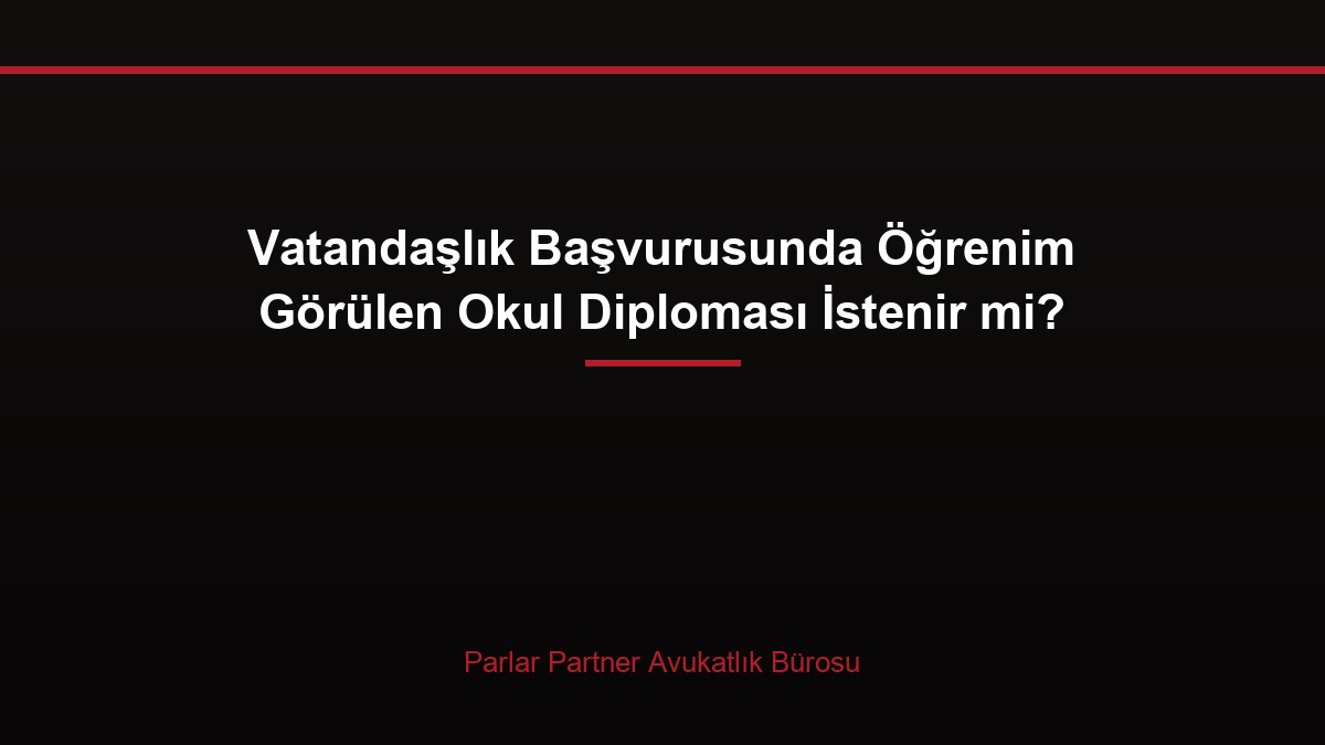 Vatandaşlık Başvurusunda Öğrenim Görülen Okul Diploması İstenir mi?