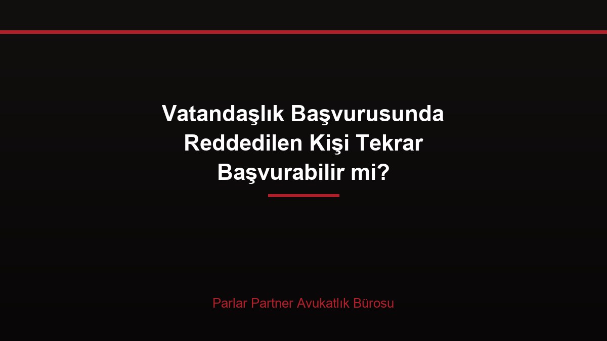 Vatandaşlık Başvurusunda Reddedilen Kişi Tekrar Başvurabilir mi?