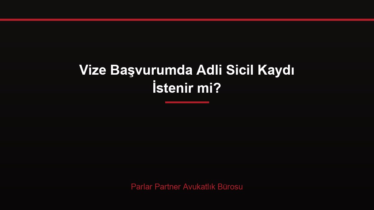 Vize Başvurumda Adli Sicil Kaydı İstenir mi?