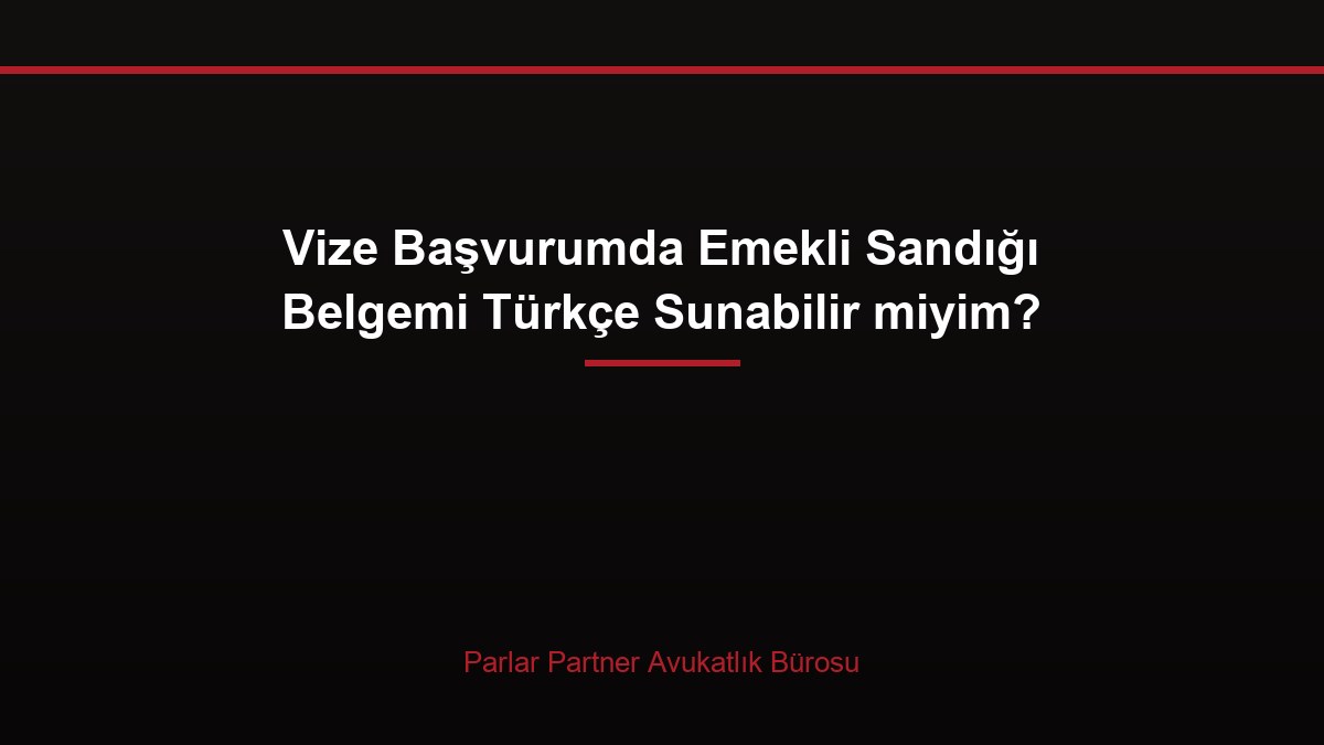 Vize Başvurumda Emekli Sandığı Belgemi Türkçe Sunabilir miyim?