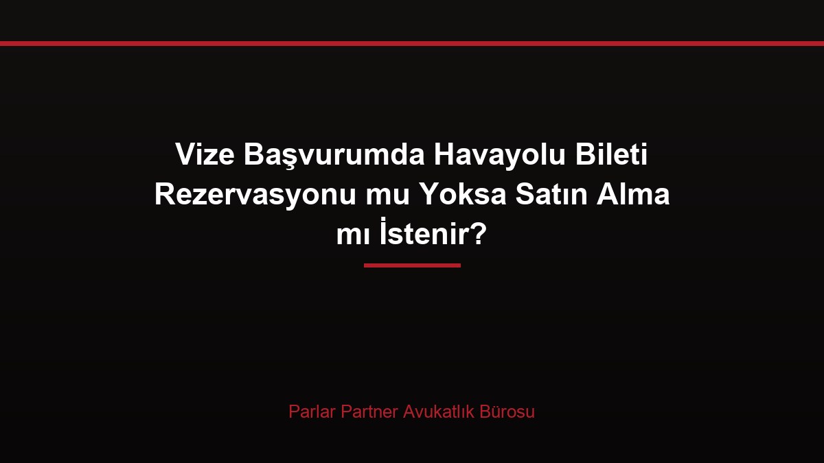 Vize Başvurumda Havayolu Bileti Rezervasyonu mu Yoksa Satın Alma mı İstenir?