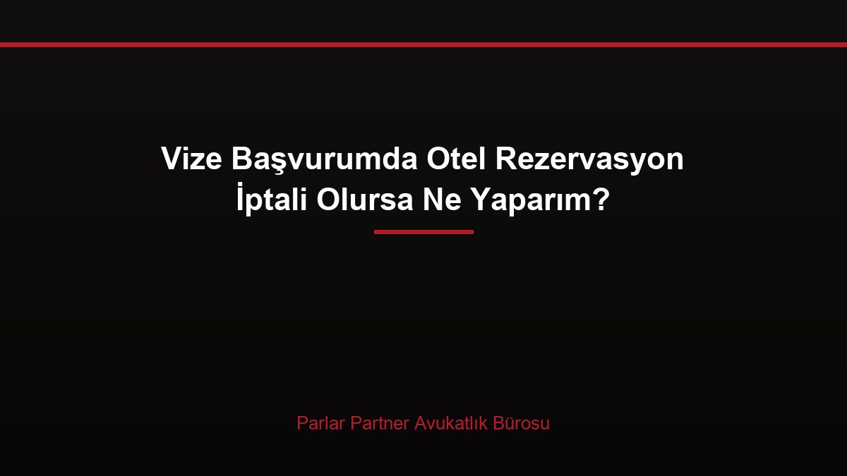 Vize Başvurumda Otel Rezervasyon İptali Olursa Ne Yaparım?