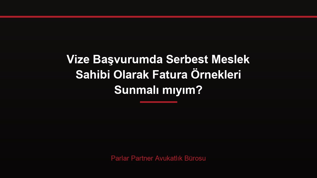 Vize Başvurumda Serbest Meslek Sahibi Olarak Fatura Örnekleri Sunmalı mıyım?