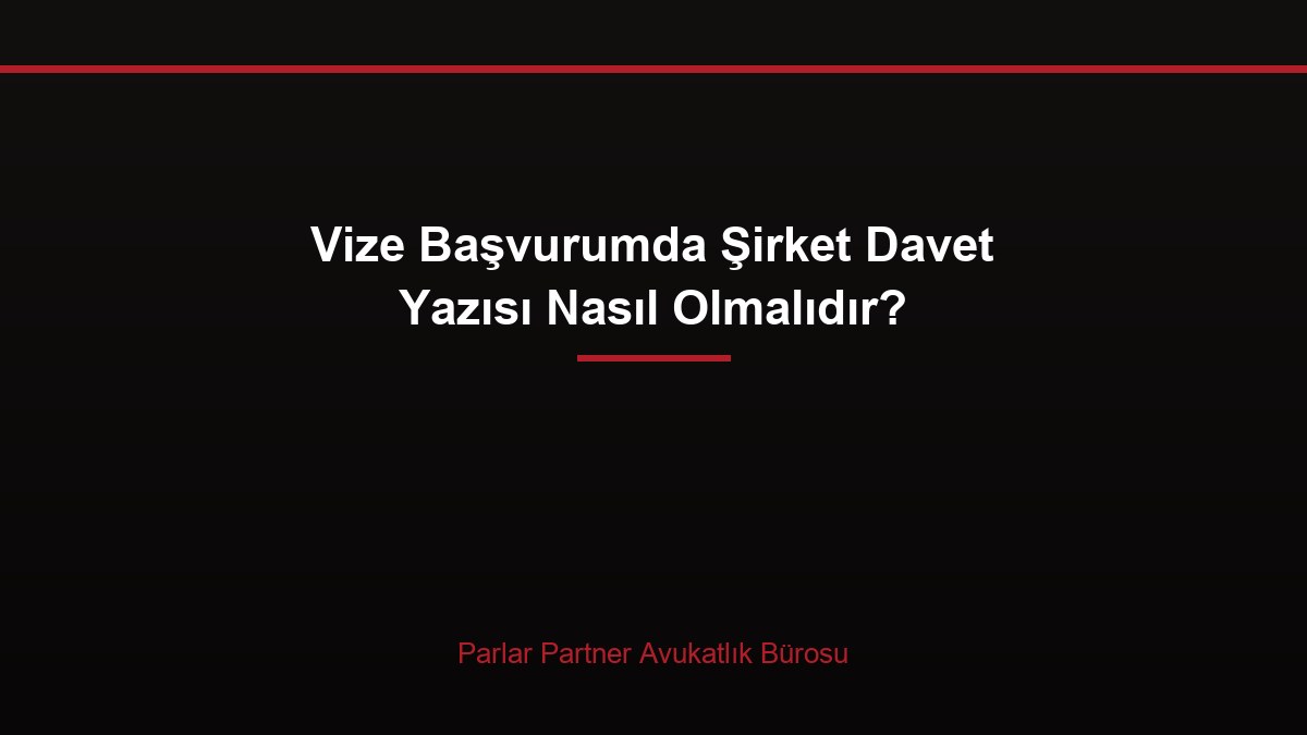 Vize Başvurumda Şirket Davet Yazısı Nasıl Olmalıdır?