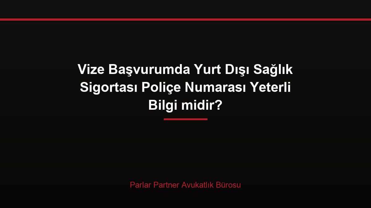 Vize Başvurumda Yurt Dışı Sağlık Sigortası Poliçe Numarası Yeterli Bilgi midir?