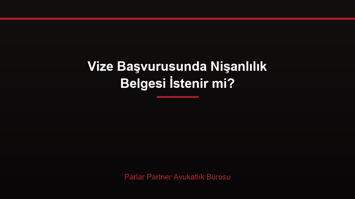 Vize Başvurusunda Nişanlılık Belgesi İstenir mi?
