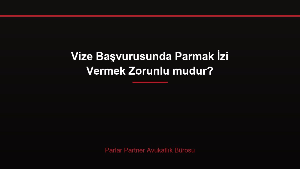 Vize Başvurusunda Parmak İzi Vermek Zorunlu mudur?
