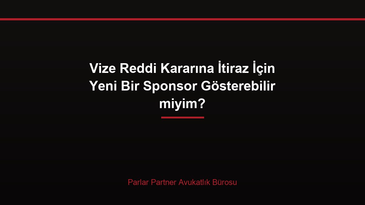 Vize Reddi Kararına İtiraz İçin Yeni Bir Sponsor Gösterebilir miyim?
