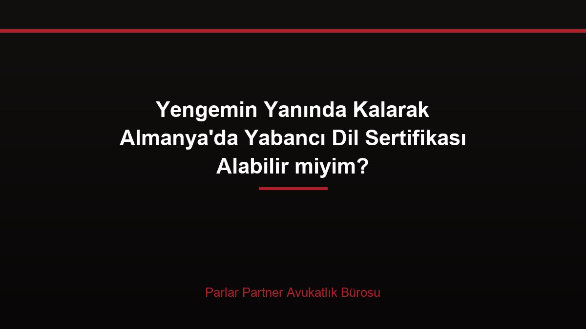 Yengemin Yanında Kalarak Almanya’da Yabancı Dil Sertifikası Alabilir miyim?