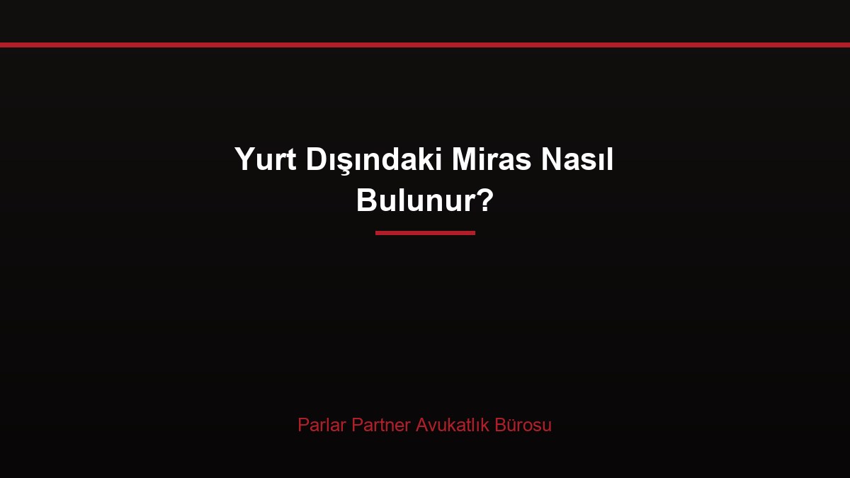 Yurt Dışındaki Miras Nasıl Bulunur?